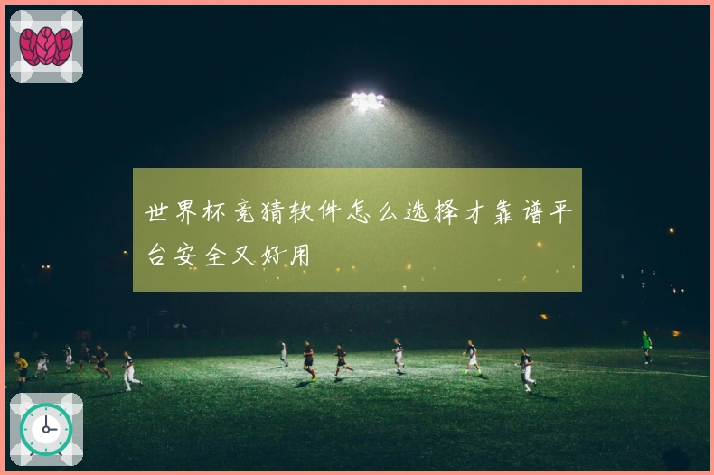 世界杯竞猜软件怎么选择才靠谱平台安全又好用