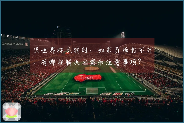 买世界杯竞猜时，如果页面打不开，有哪些解决方案和注意事项？